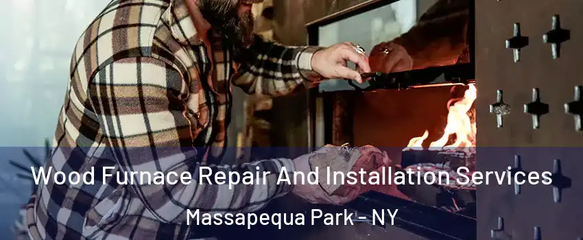  Wood Furnace Repair And Installation Services Massapequa Park - NY